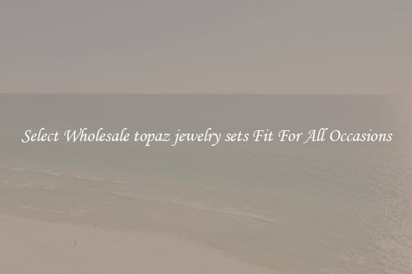 Select Wholesale topaz jewelry sets Fit For All Occasions