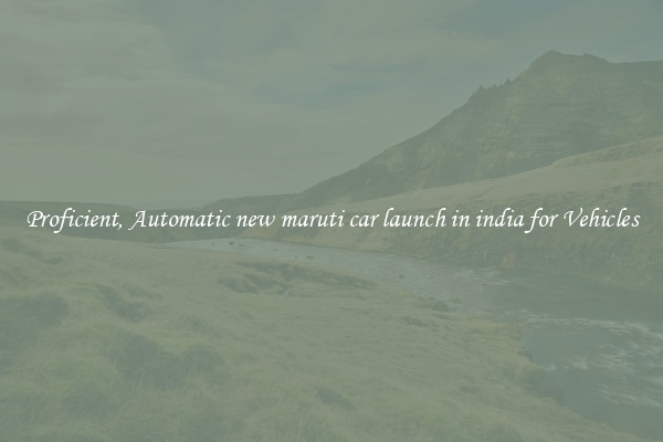 Proficient, Automatic new maruti car launch in india for Vehicles