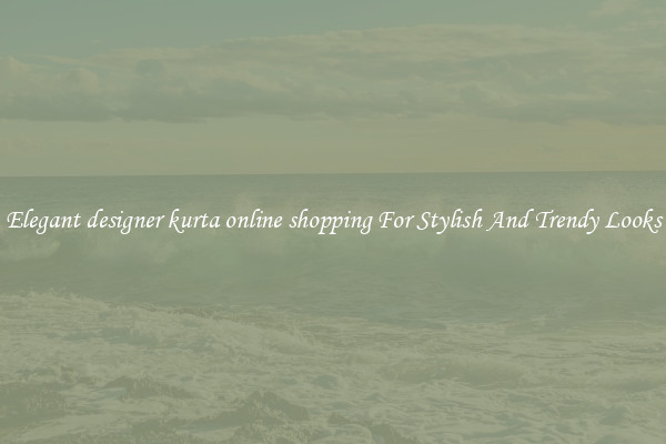 Elegant designer kurta online shopping For Stylish And Trendy Looks