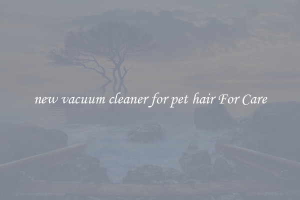 new vacuum cleaner for pet hair For Care