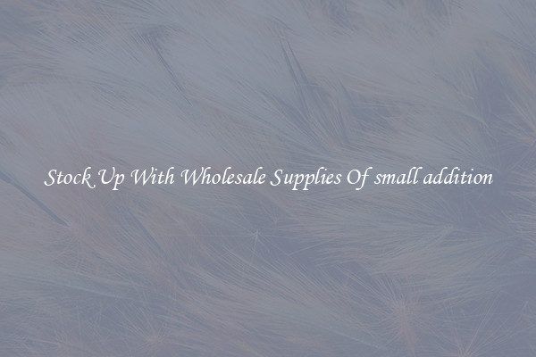 Stock Up With Wholesale Supplies Of small addition