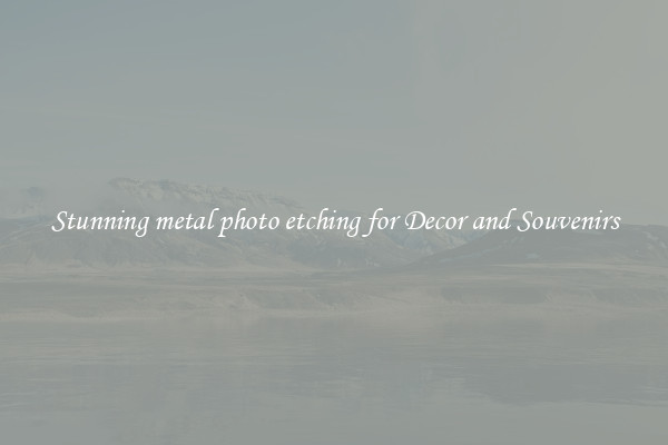 Stunning metal photo etching for Decor and Souvenirs