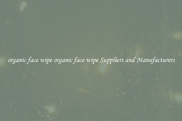 organic face wipe organic face wipe Suppliers and Manufacturers