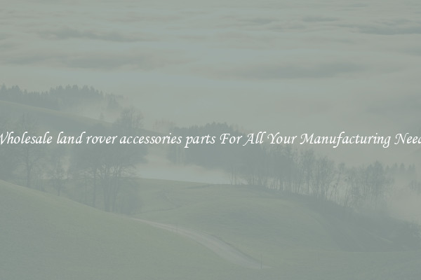 Wholesale land rover accessories parts For All Your Manufacturing Needs