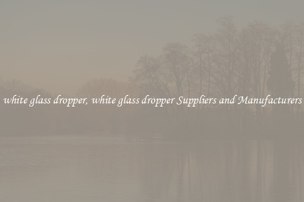 white glass dropper, white glass dropper Suppliers and Manufacturers