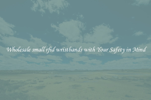 Wholesale small rfid wristbands with Your Safety in Mind