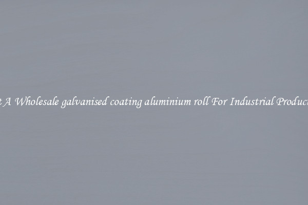 Get A Wholesale galvanised coating aluminium roll For Industrial Production