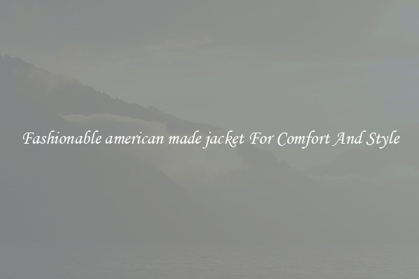 Fashionable american made jacket For Comfort And Style
