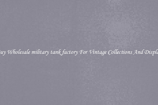 Buy Wholesale military tank factory For Vintage Collections And Display