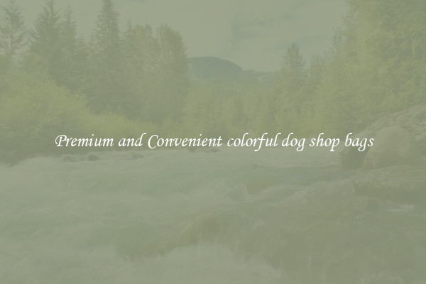 Premium and Convenient colorful dog shop bags