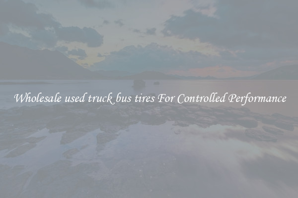 Wholesale used truck bus tires For Controlled Performance