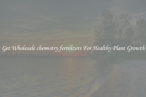 Get Wholesale chemistry fertilizers For Healthy Plant Growth