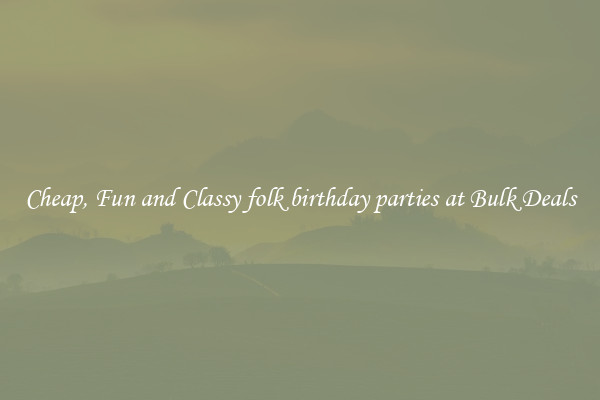 Cheap, Fun and Classy folk birthday parties at Bulk Deals
