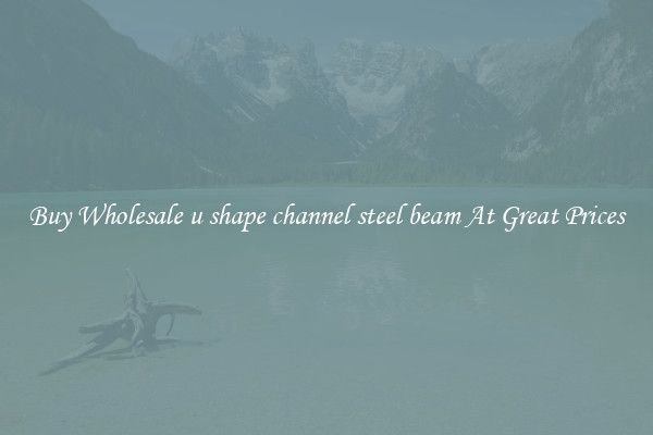 Buy Wholesale u shape channel steel beam At Great Prices