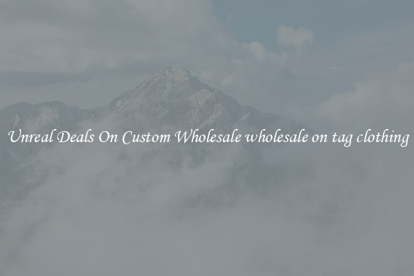 Unreal Deals On Custom Wholesale wholesale on tag clothing