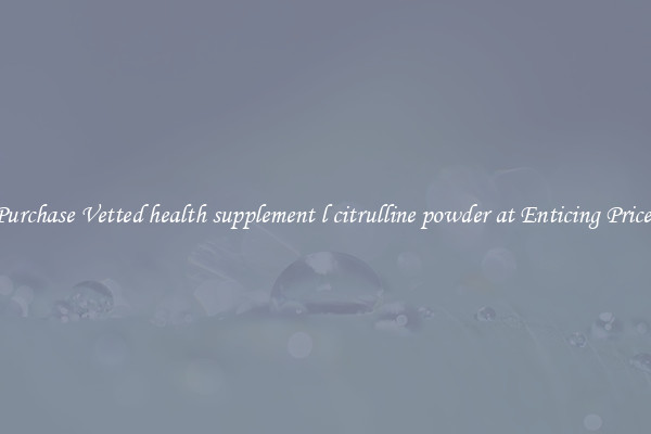 Purchase Vetted health supplement l citrulline powder at Enticing Prices