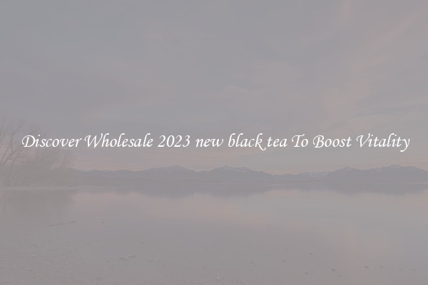 Discover Wholesale 2023 new black tea To Boost Vitality