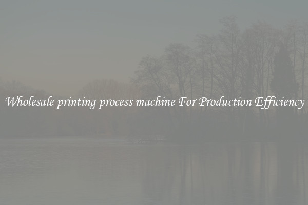Wholesale printing process machine For Production Efficiency