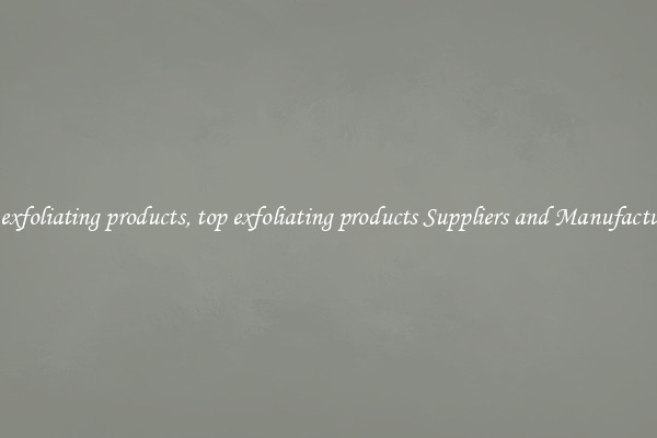top exfoliating products, top exfoliating products Suppliers and Manufacturers