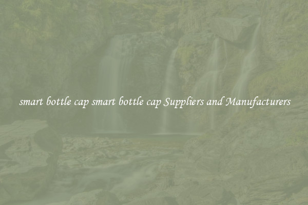 smart bottle cap smart bottle cap Suppliers and Manufacturers