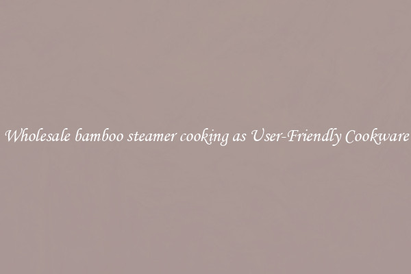 Wholesale bamboo steamer cooking as User-Friendly Cookware