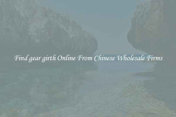 Find gear girth Online From Chinese Wholesale Firms