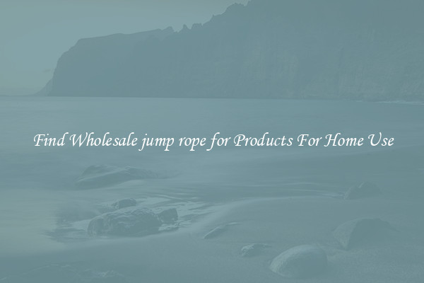 Find Wholesale jump rope for Products For Home Use