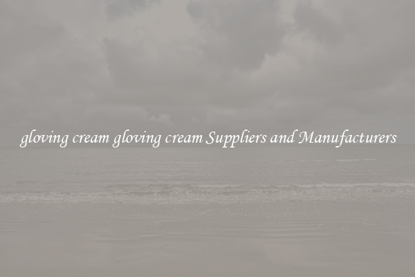 gloving cream gloving cream Suppliers and Manufacturers