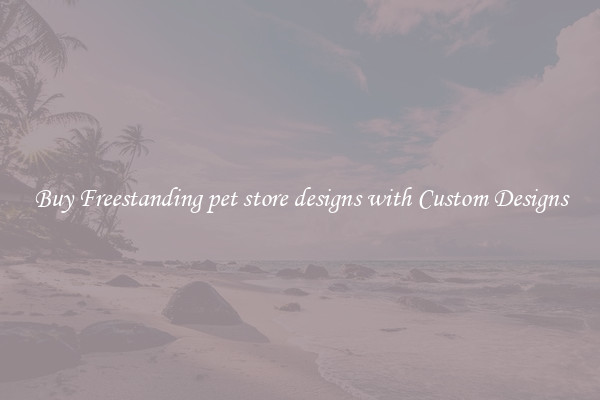 Buy Freestanding pet store designs with Custom Designs
